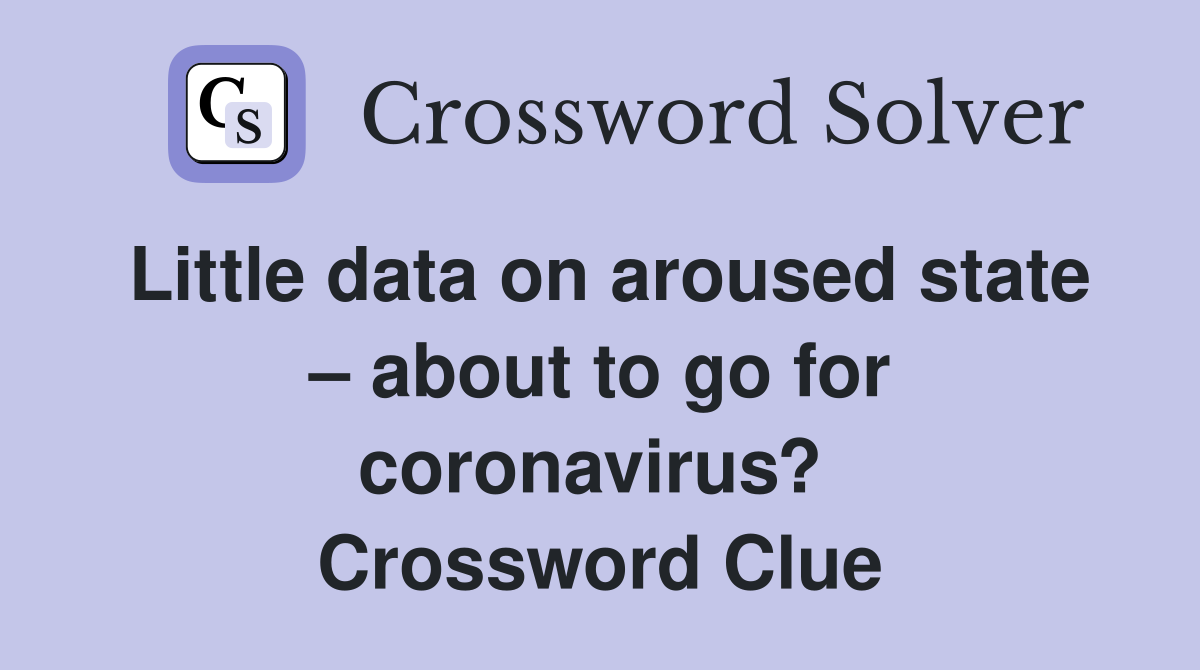 Little data on aroused state – about to go for coronavirus?  Crossword Clue