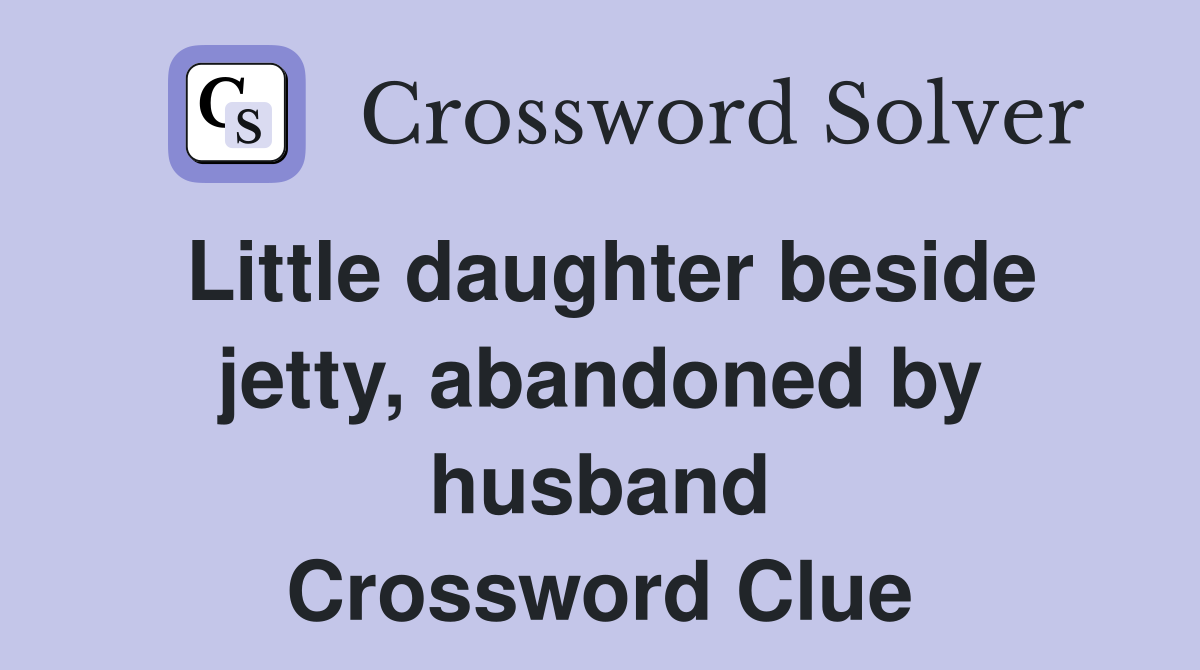 Little daughter beside jetty, abandoned by husband Crossword Clue