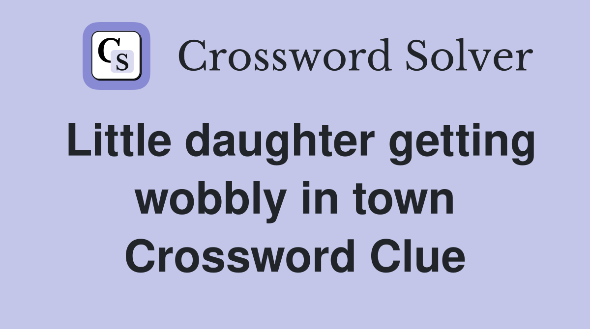 Little daughter getting wobbly in town Crossword Clue