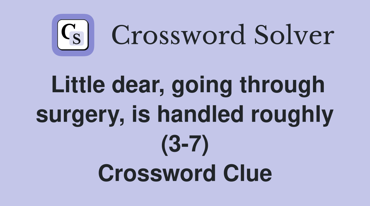 Little dear, going through surgery, is handled roughly (3-7) Crossword Clue