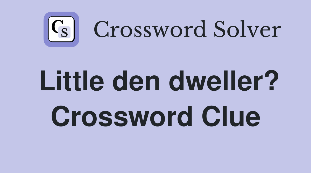 Little den dweller? Crossword Clue