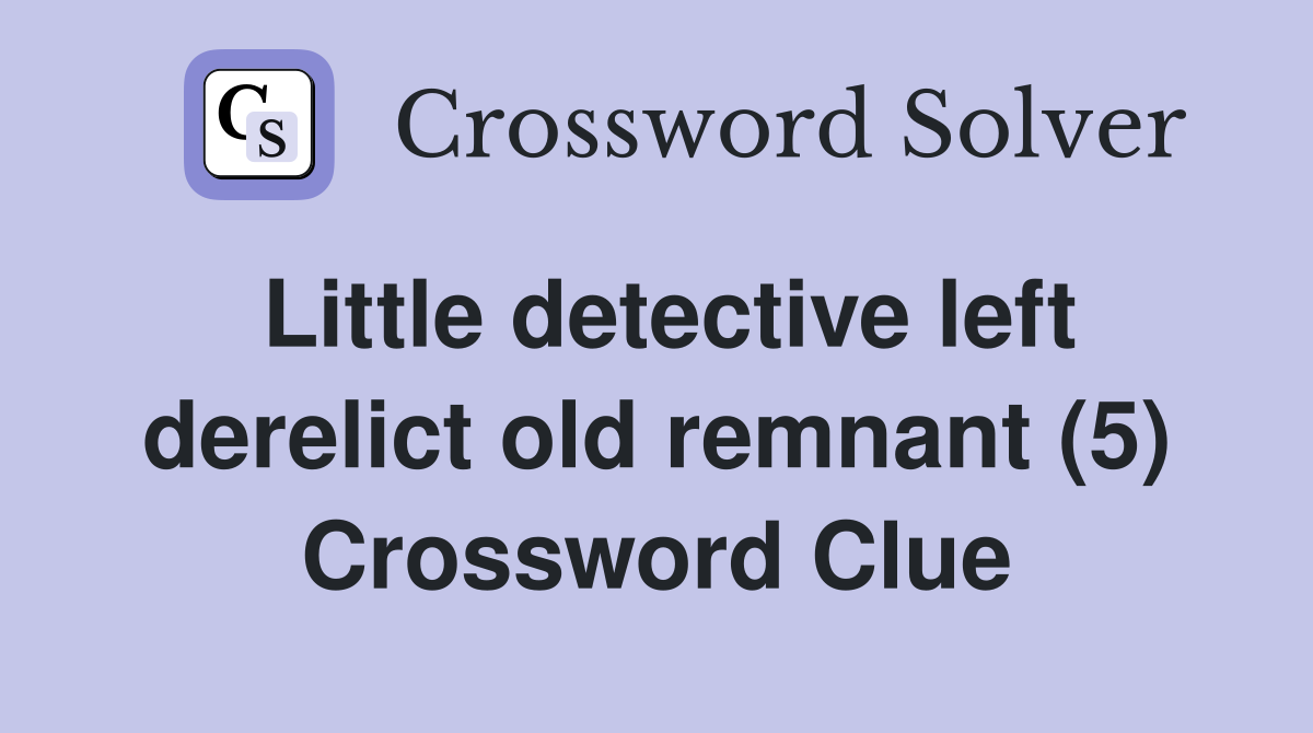 Little detective left derelict old remnant (5) Crossword Clue