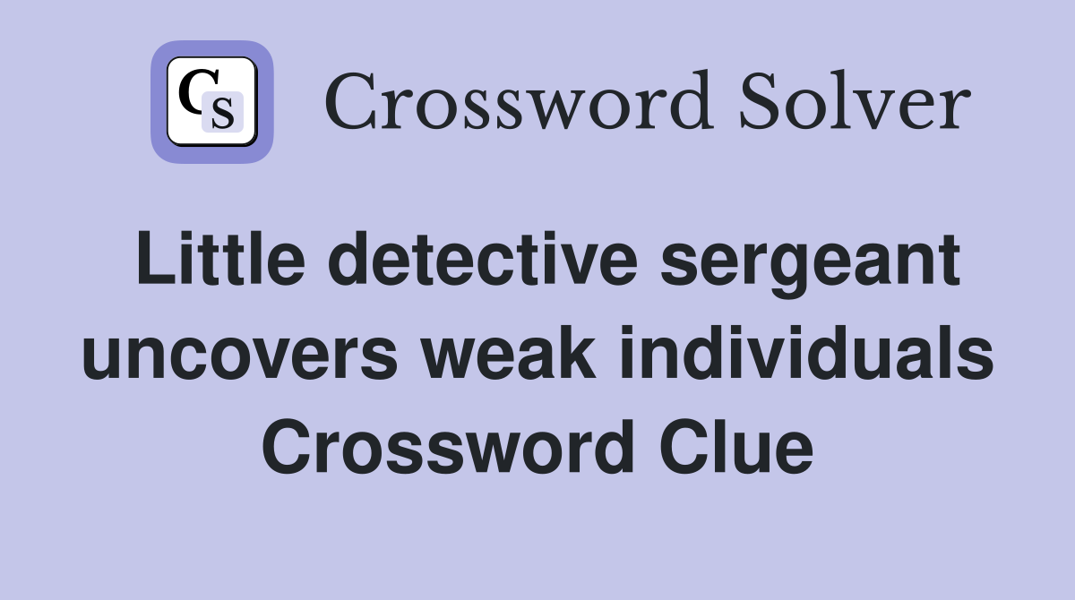 Little detective sergeant uncovers weak individuals Crossword Clue