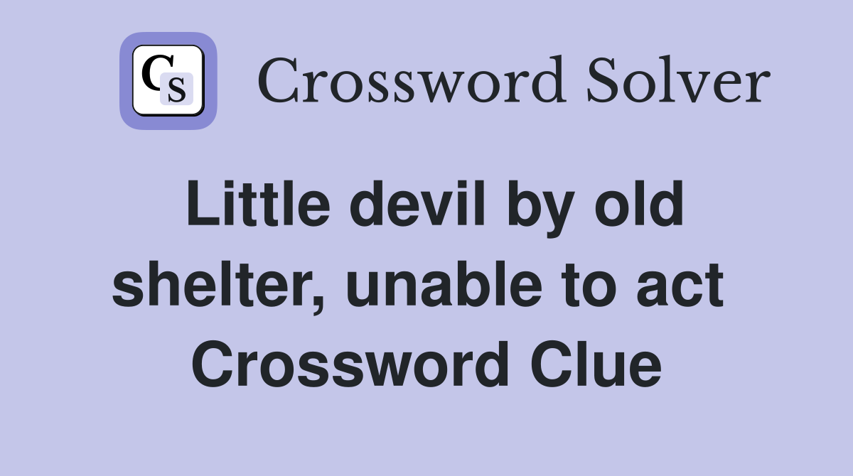 Little devil by old shelter, unable to act  Crossword Clue
