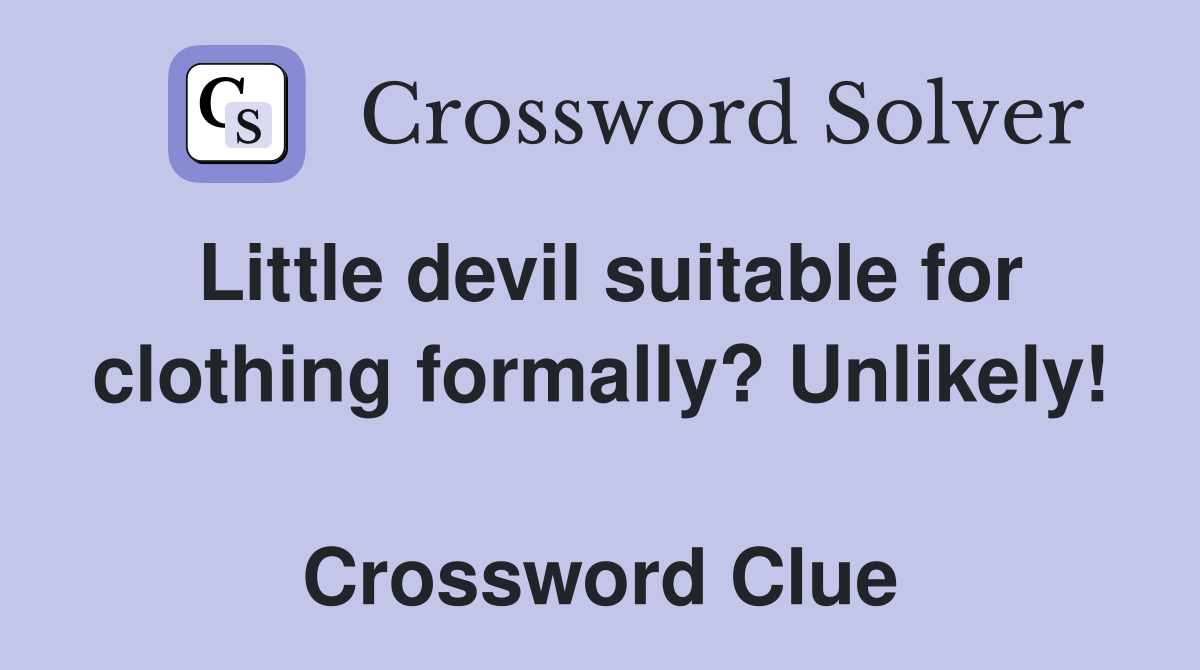 Little devil suitable for clothing formally? Unlikely!  Crossword Clue