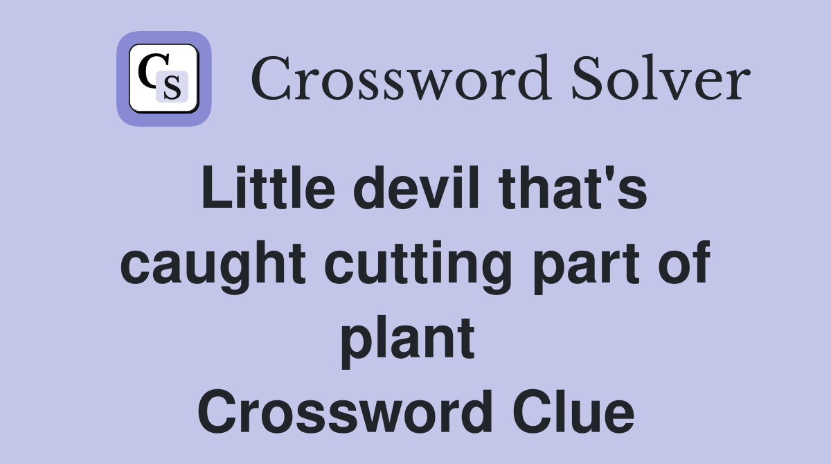 Little devil that's caught cutting part of plant  Crossword Clue