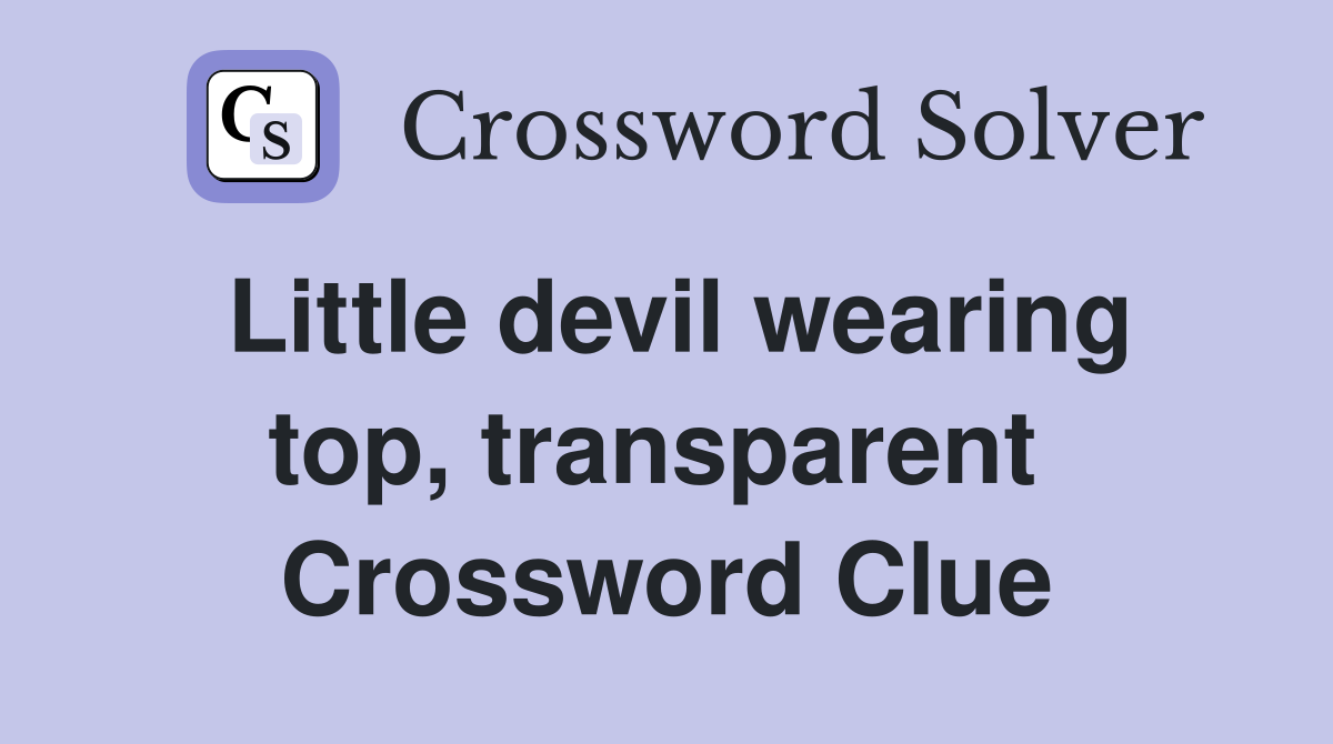 Little devil wearing top, transparent  Crossword Clue