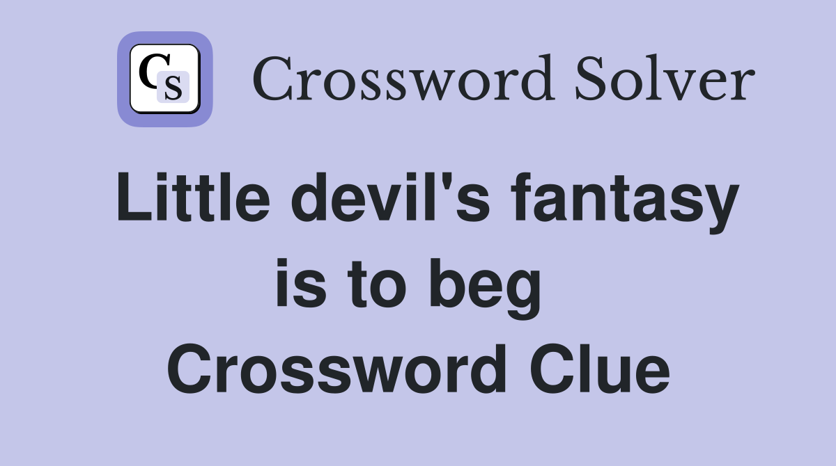 Little devil's fantasy is to beg  Crossword Clue