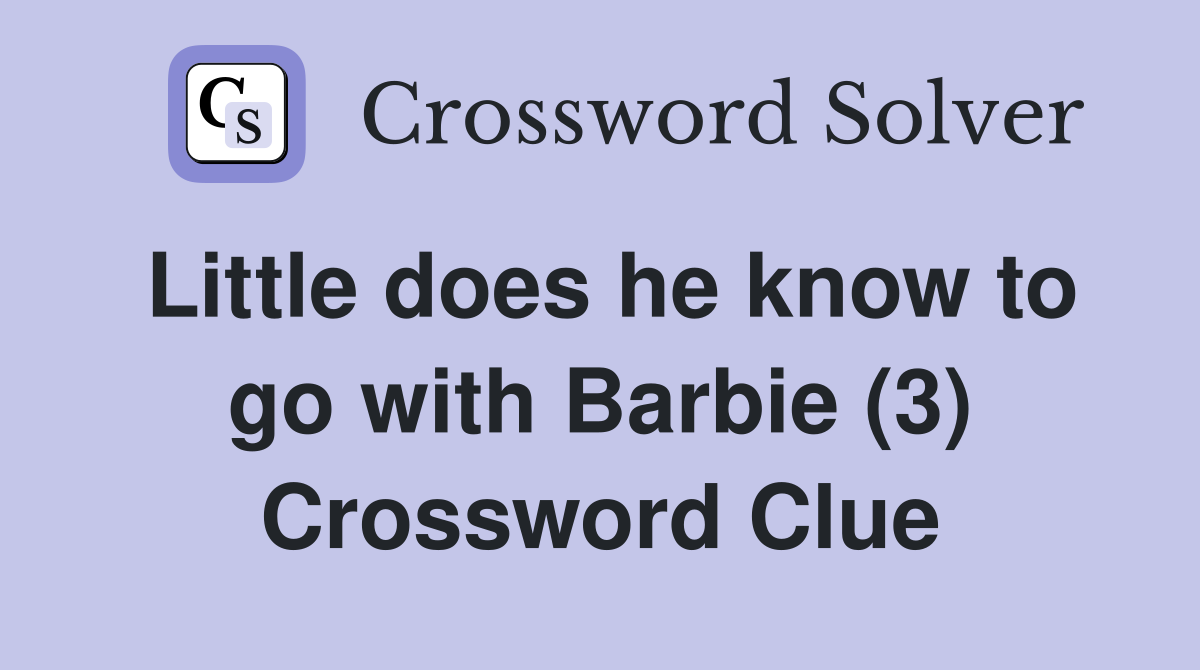 Little does he know to go with Barbie (3) Crossword Clue