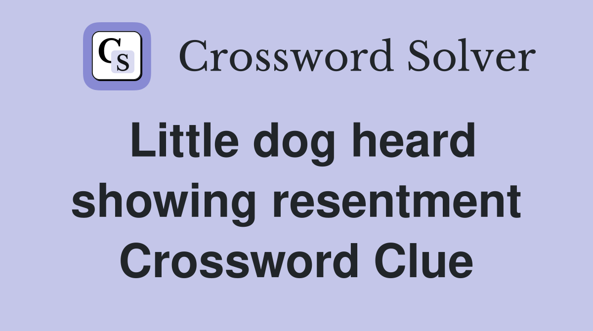 Little dog heard showing resentment Crossword Clue