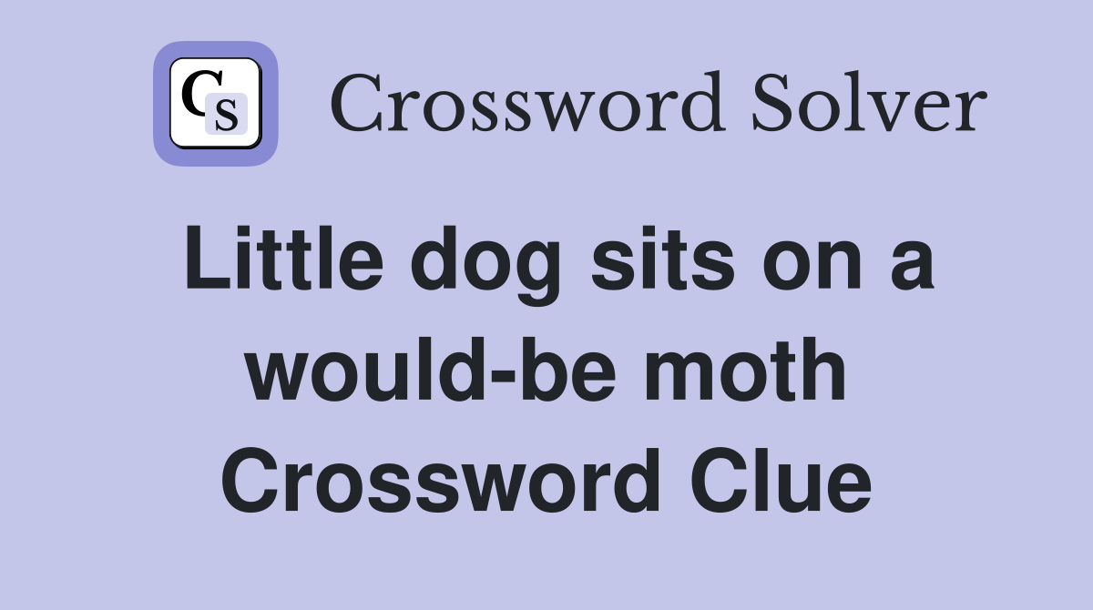 Little dog sits on a would-be moth Crossword Clue