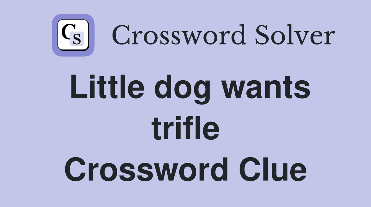 Little dog wants trifle Crossword Clue