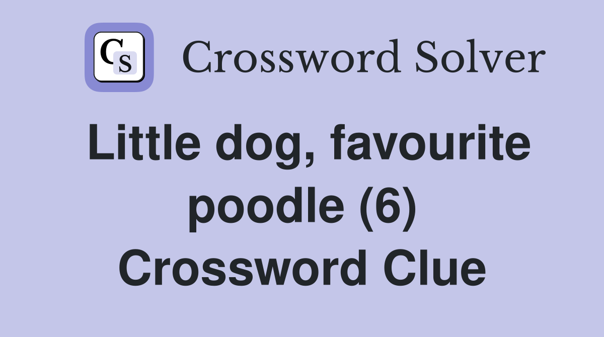 Little dog, favourite poodle (6) Crossword Clue