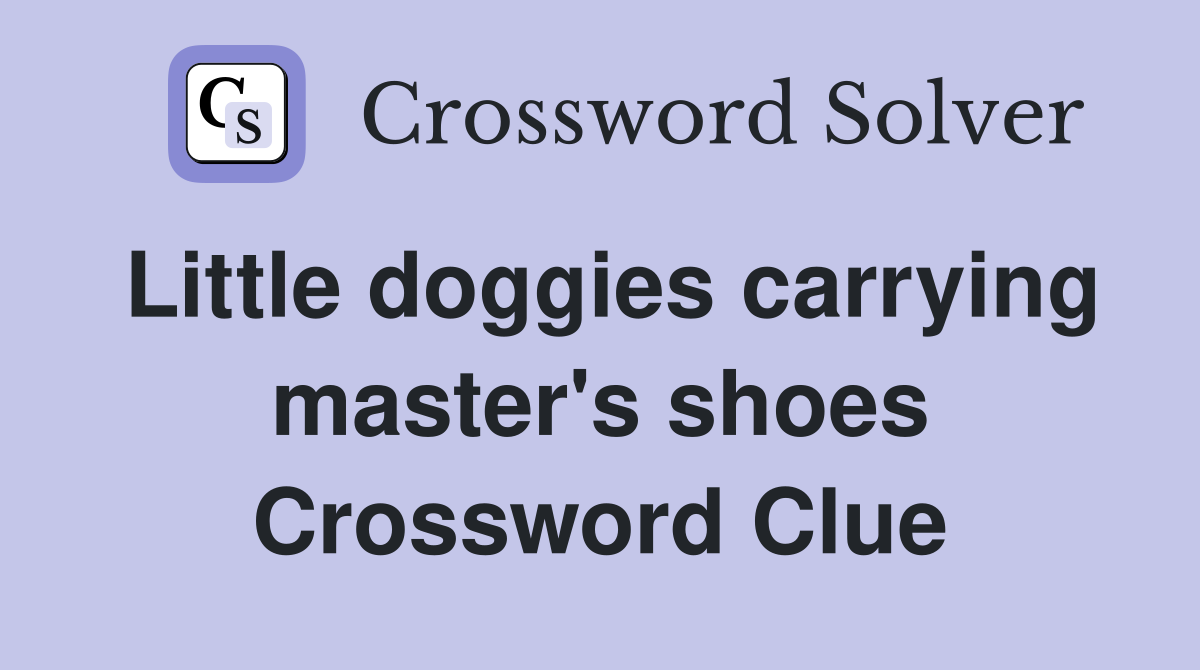 Little doggies carrying master's shoes Crossword Clue