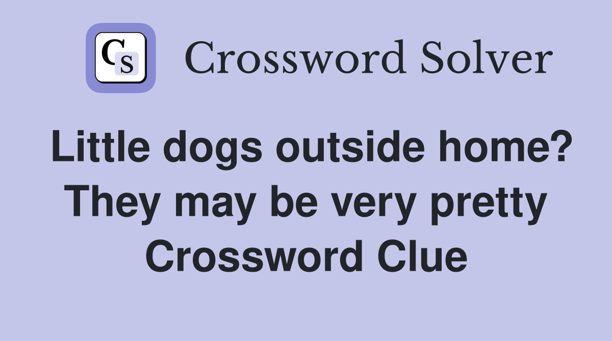 Little dogs outside home? They may be very pretty Crossword Clue