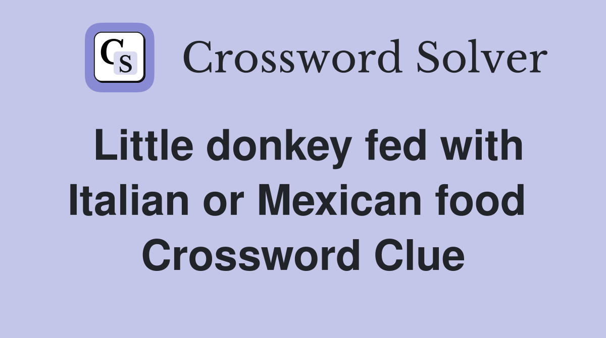 Little donkey fed with Italian or Mexican food  Crossword Clue