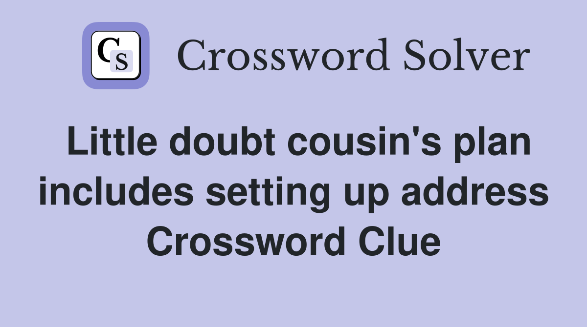 Little doubt cousin's plan includes setting up address Crossword Clue