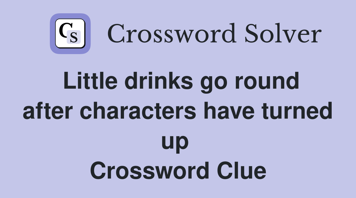 Little drinks go round after characters have turned up  Crossword Clue