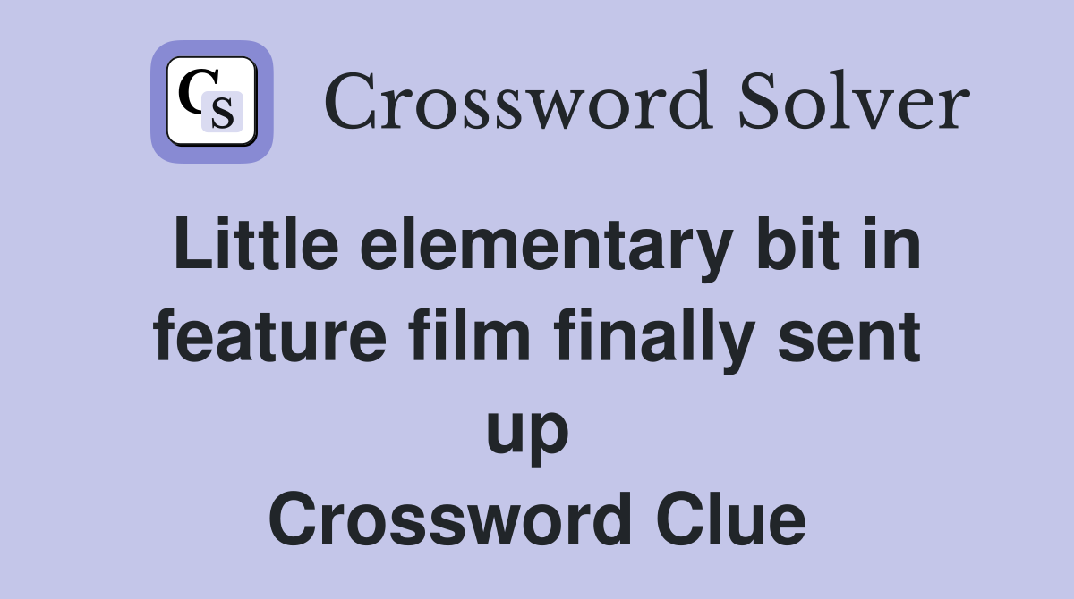Little elementary bit in feature film finally sent up  Crossword Clue