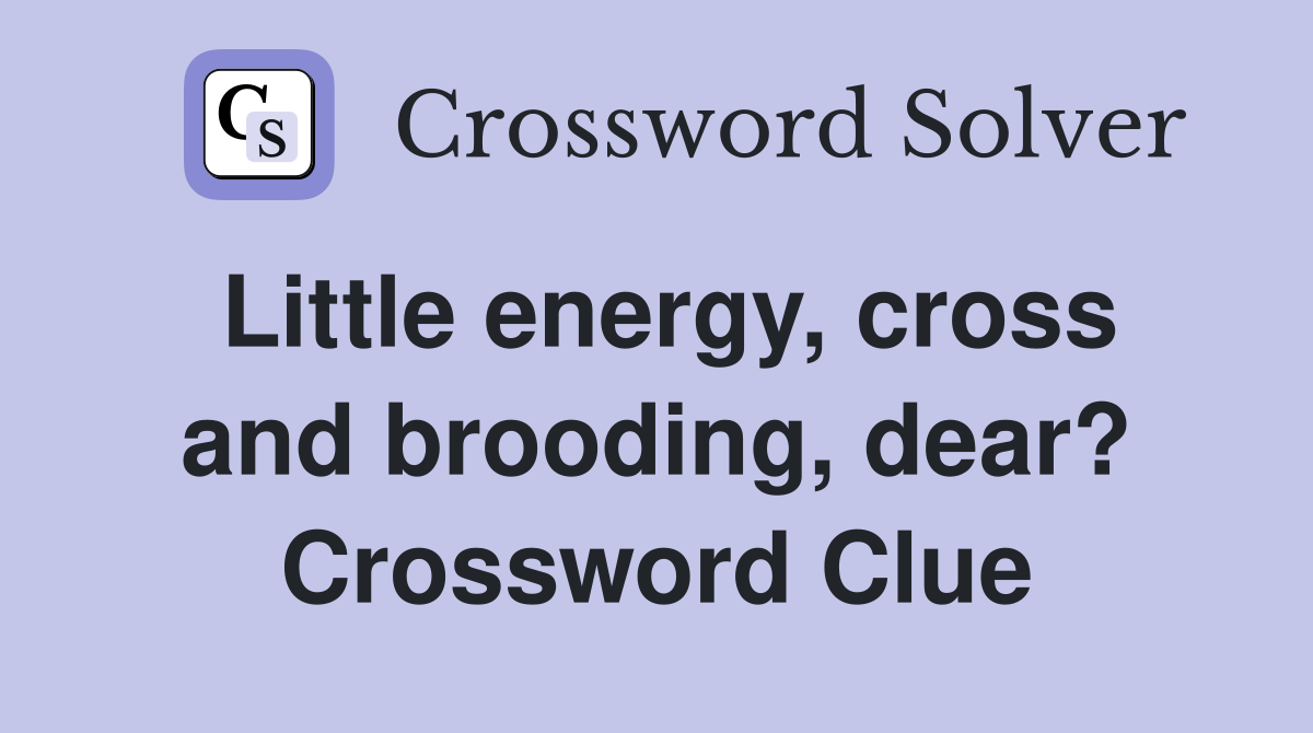 Little energy, cross and brooding, dear? Crossword Clue