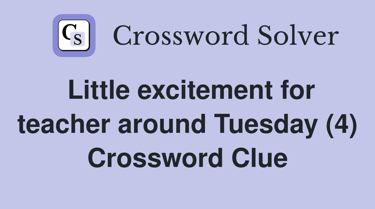 Little excitement for teacher around Tuesday (4) Crossword Clue