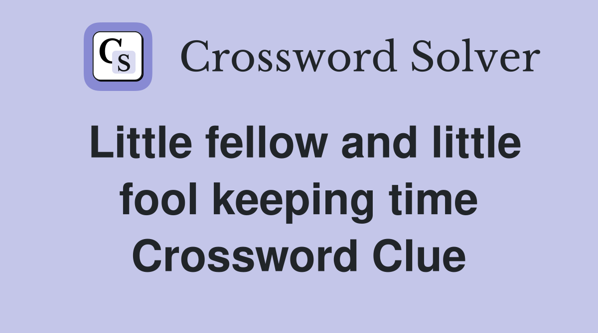 Little fellow and little fool keeping time Crossword Clue