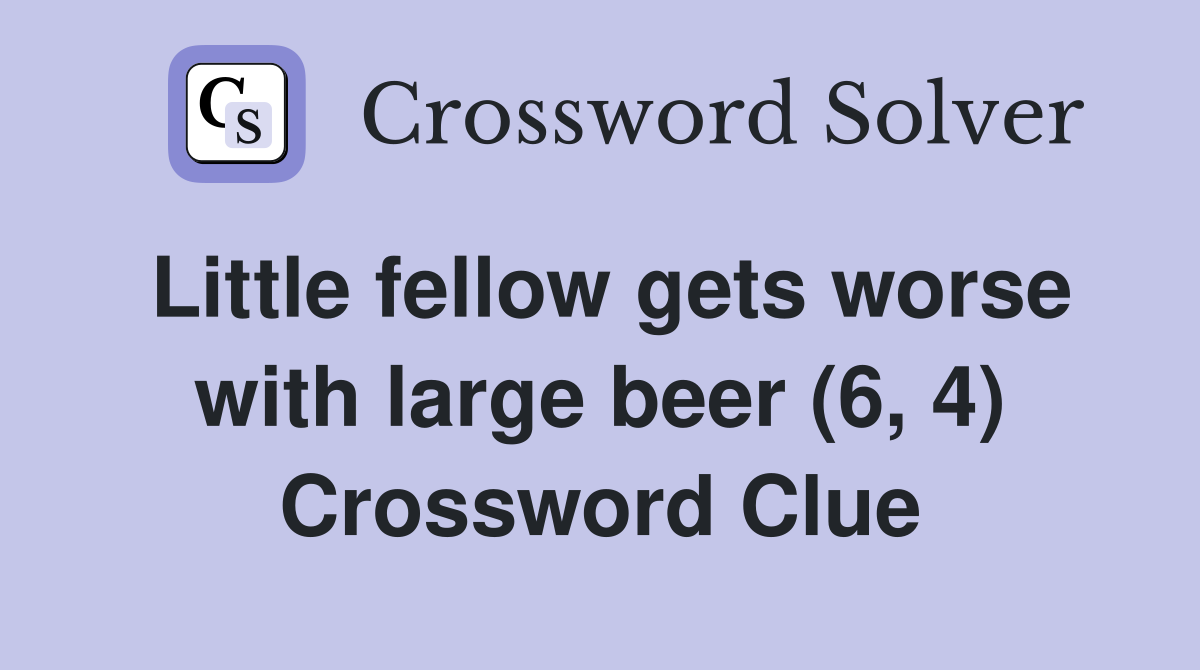Little fellow gets worse with large beer (6, 4) Crossword Clue