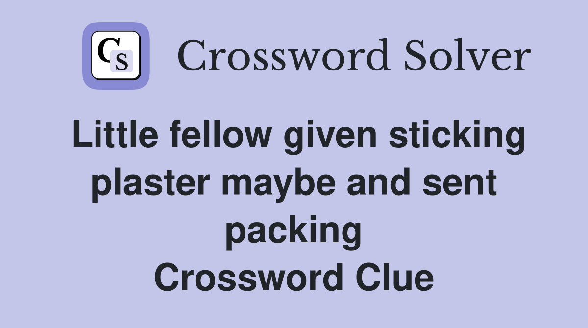 Little fellow given sticking plaster maybe and sent packing Crossword Clue