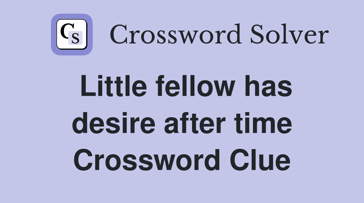 Little fellow has desire after time Crossword Clue