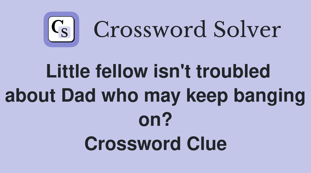 Little fellow isn't troubled about Dad who may keep banging on? Crossword Clue