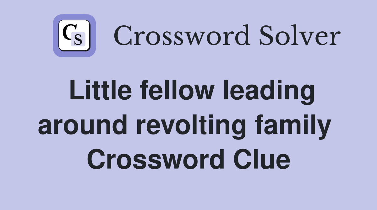 Little fellow leading around revolting family  Crossword Clue