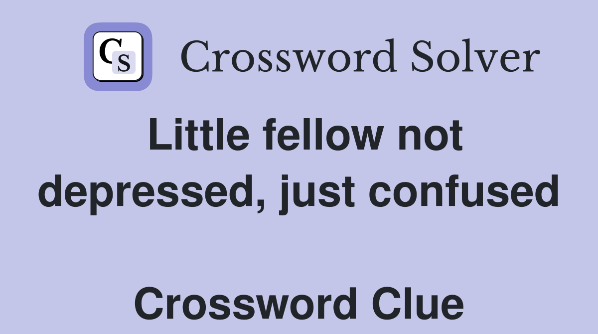 Little fellow not de­pressed, just confused  Crossword Clue