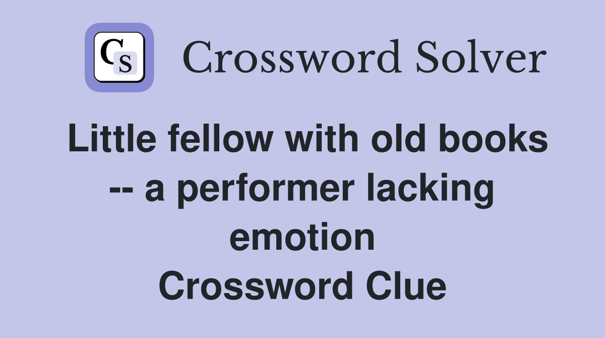 Little fellow with old books -- a performer lacking emotion Crossword Clue
