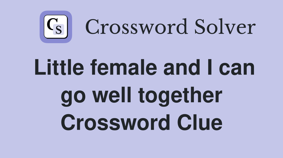 Little female and I can go well together Crossword Clue