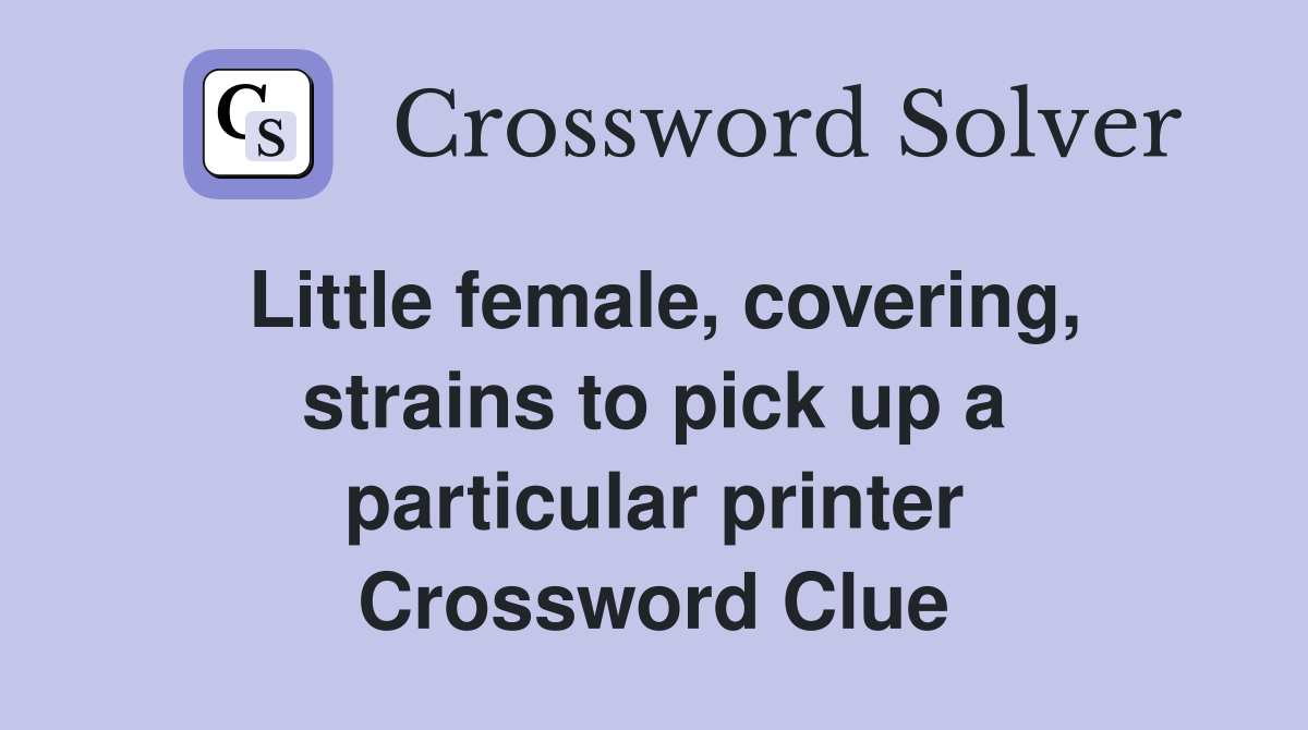 Little female, covering, strains to pick up a particular printer Crossword Clue