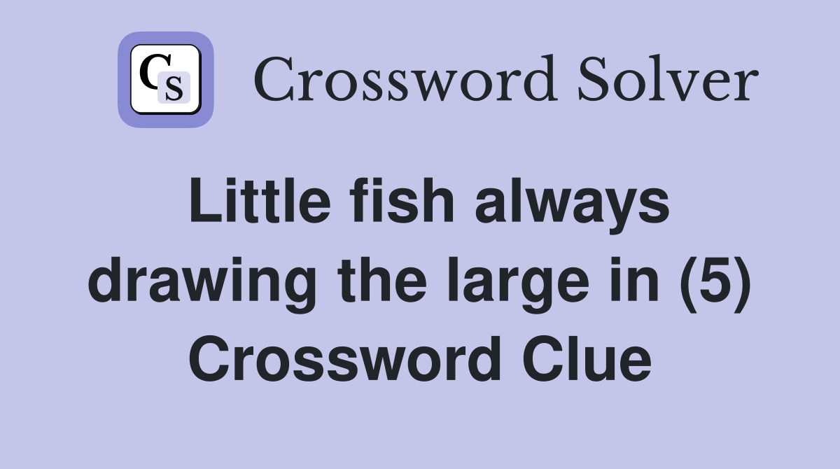 Little fish always drawing the large in (5) Crossword Clue