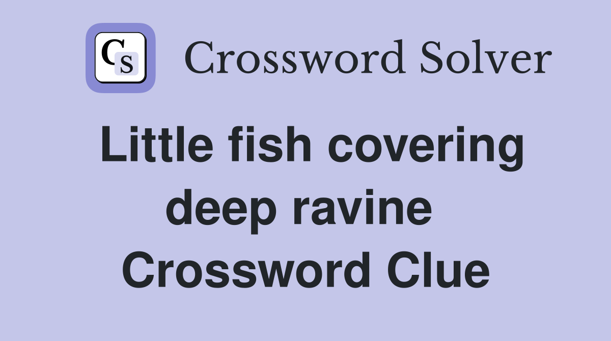 Little fish covering deep ravine  Crossword Clue