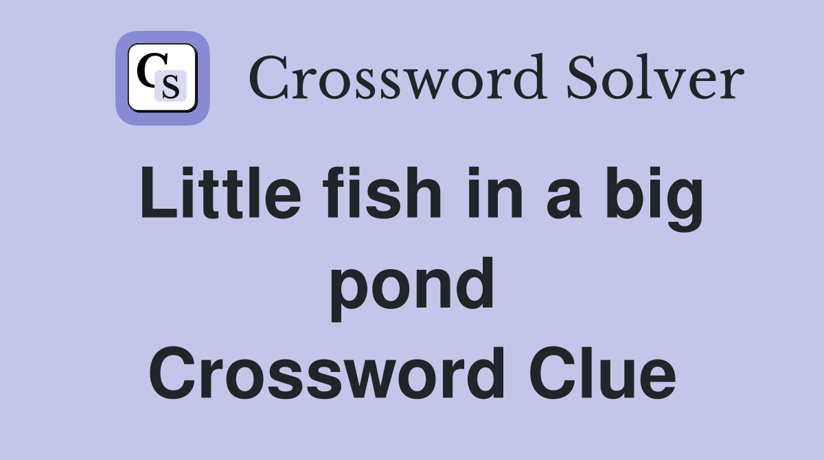 Little fish in a big pond Crossword Clue