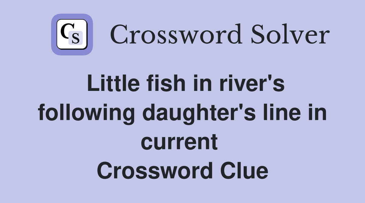 Little fish in river's following daughter's line in current  Crossword Clue