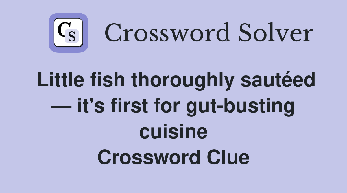 Little fish thoroughly sautéed — it's first for gut-busting cuisine Crossword Clue