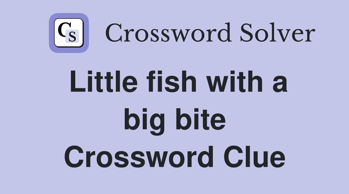 Little fish with a big bite Crossword Clue
