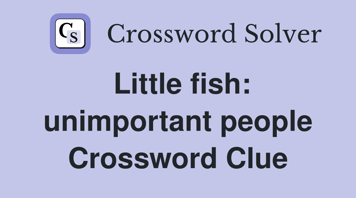 Little fish: unimportant people Crossword Clue