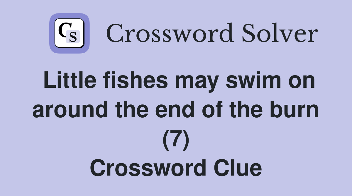 Little fishes may swim on around the end of the burn (7) Crossword Clue