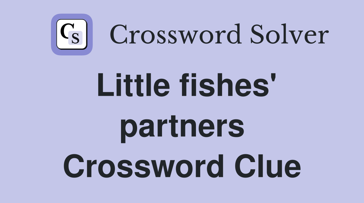 Little fishes' partners Crossword Clue