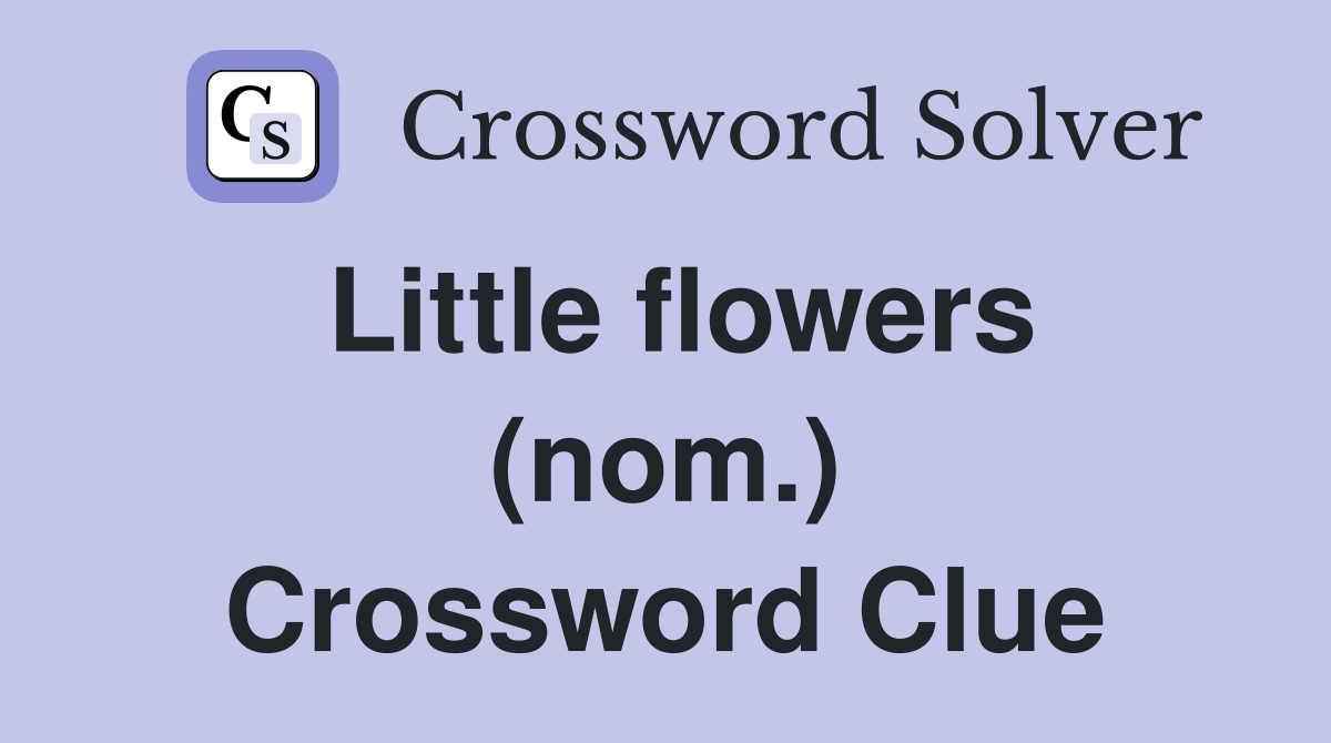 Little flowers (nom.) Crossword Clue