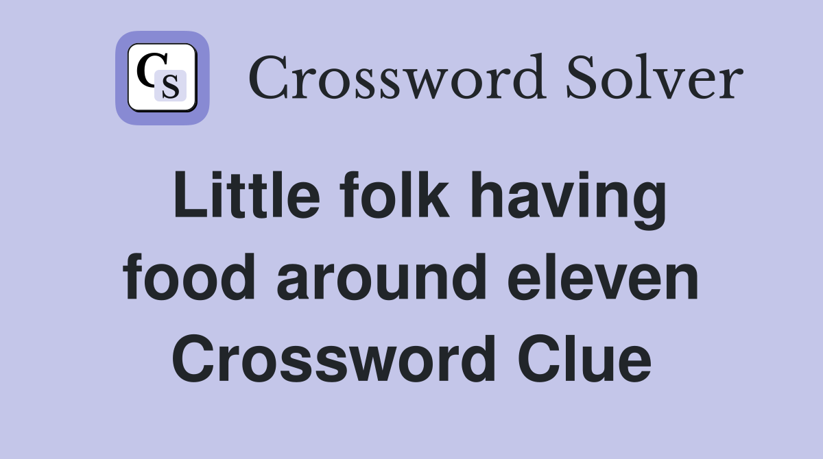 Little folk having food around eleven Crossword Clue