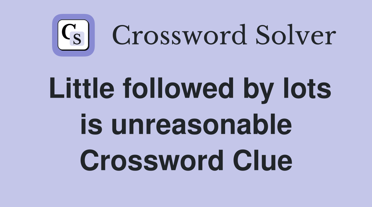 Little followed by lots is unreasonable Crossword Clue
