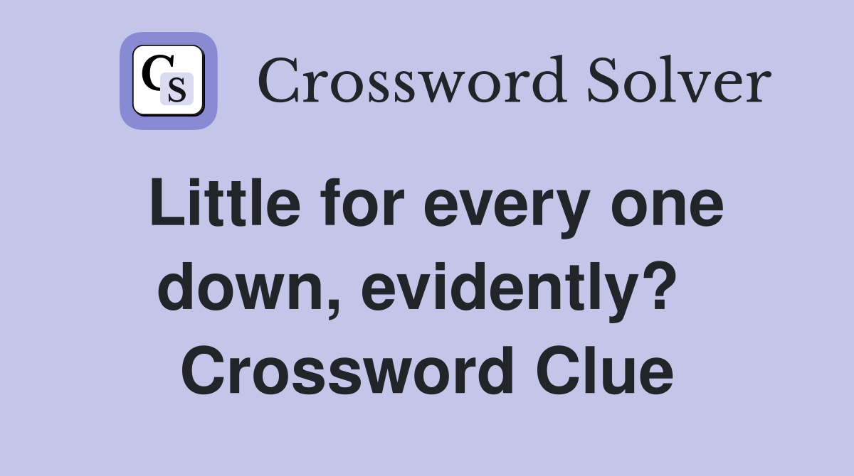 Little for every one down, evidently?  Crossword Clue