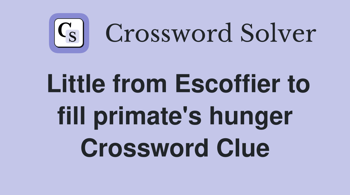 Little from Escoffier to fill primate's hunger Crossword Clue