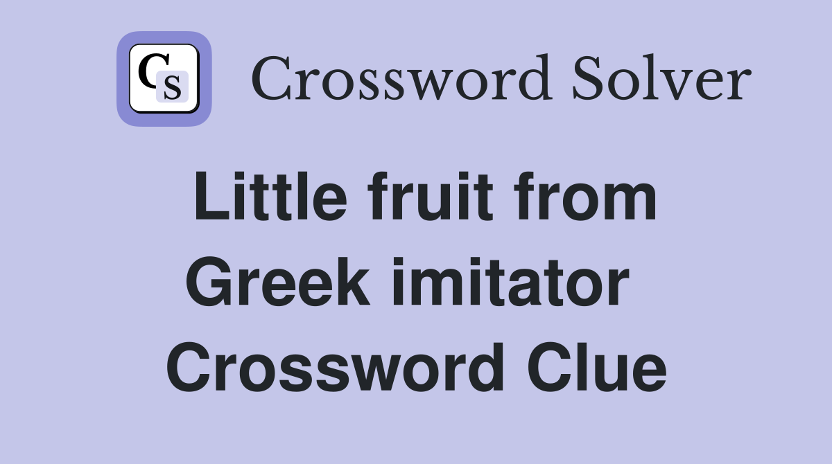 Little fruit from Greek imitator  Crossword Clue